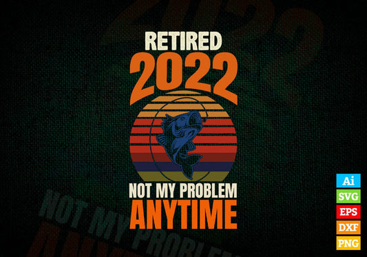 Retired 2022 Not My Problem Any More Fishing Editable Vector T-shirt Design in Ai Svg Png Files