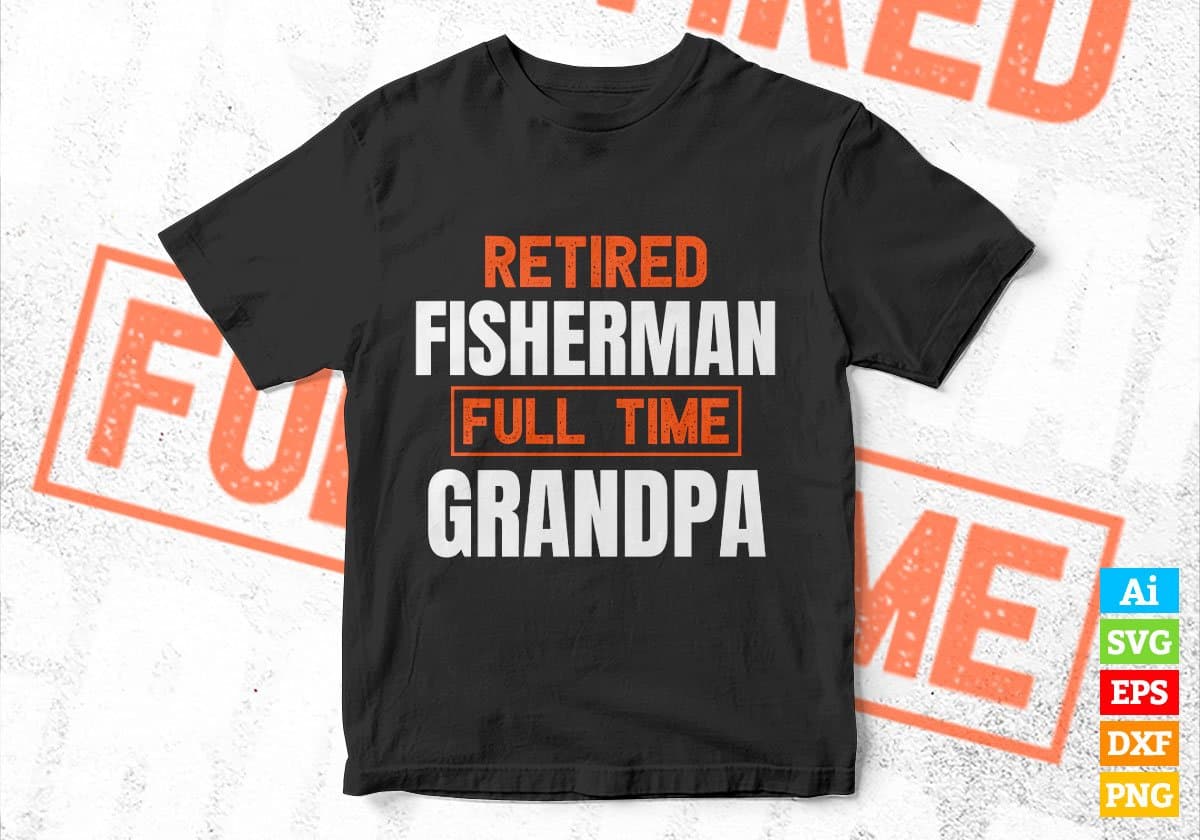 Retired Fisherman Full Time Grandpa Father's Day Editable Vector T-shirt Designs Png Svg Files