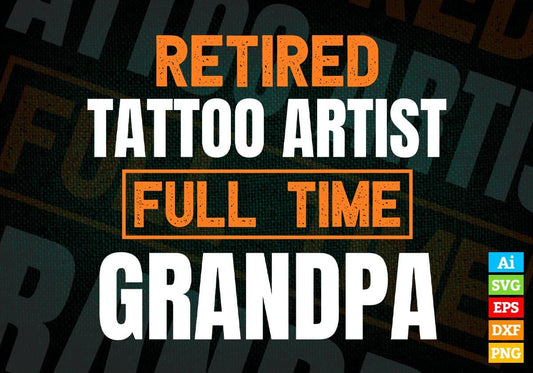 Retired Tattoo Artist Full Time Grandpa Father's Day Editable Vector T-shirt Designs Png Svg Files