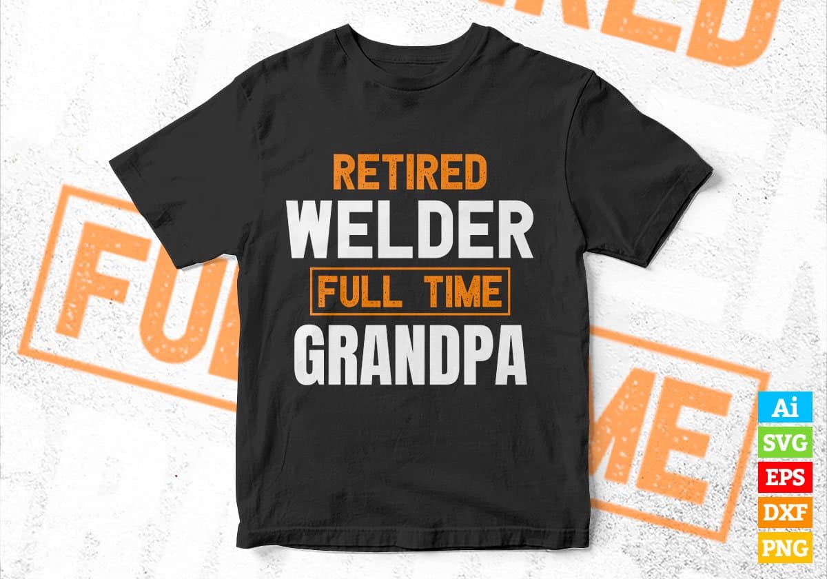 Retired Welder Full Time Grandpa Father's Day Editable Vector T-shirt Designs Png Svg Files