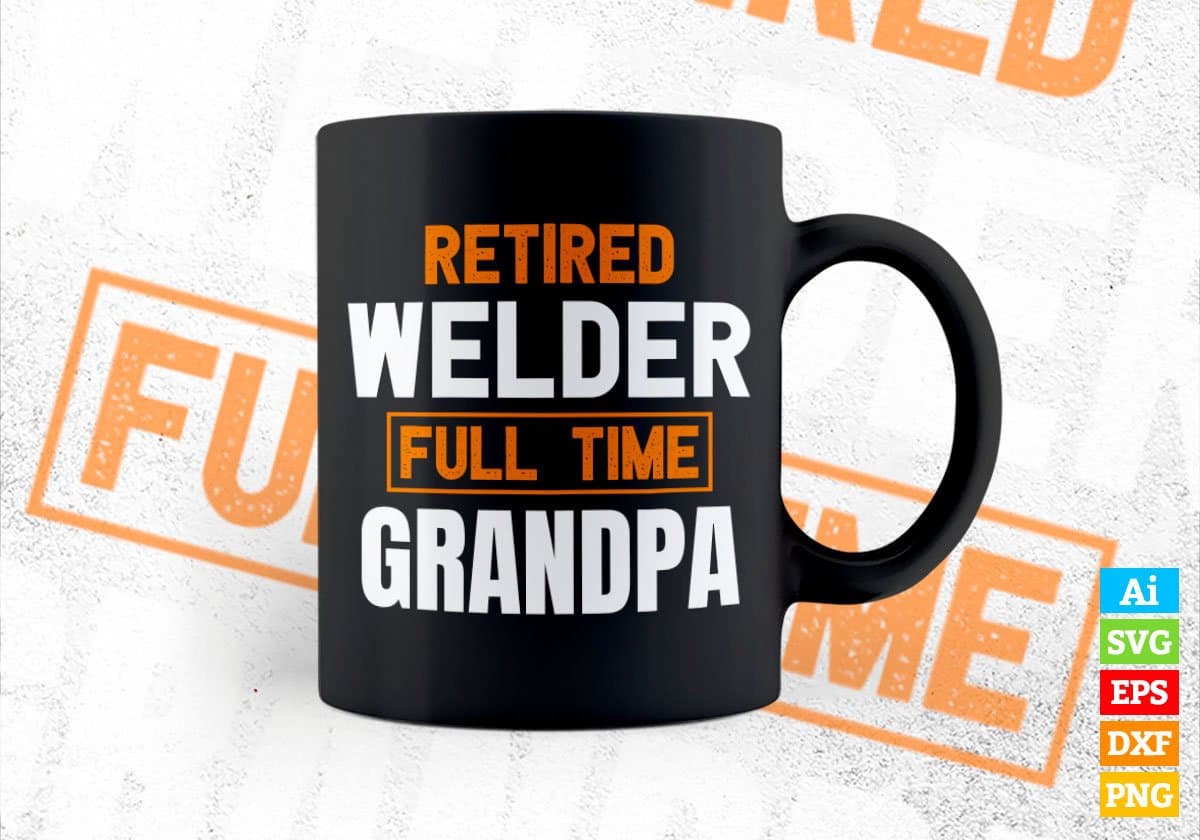 Retired Welder Full Time Grandpa Father's Day Editable Vector T-shirt Designs Png Svg Files