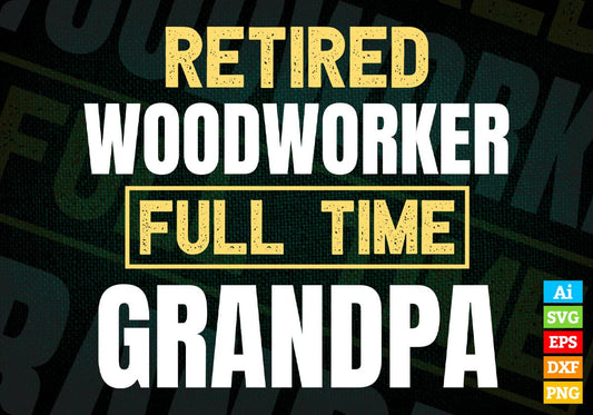 Retired Woodworker Full Time Grandpa Father's Day Editable Vector T-shirt Designs Png Svg Files