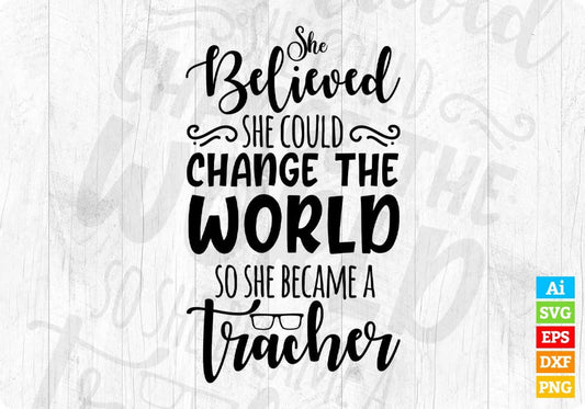 She Believed She Could Change The World So She Became A Teacher Editable T shirt Design In Ai Svg Printable Files