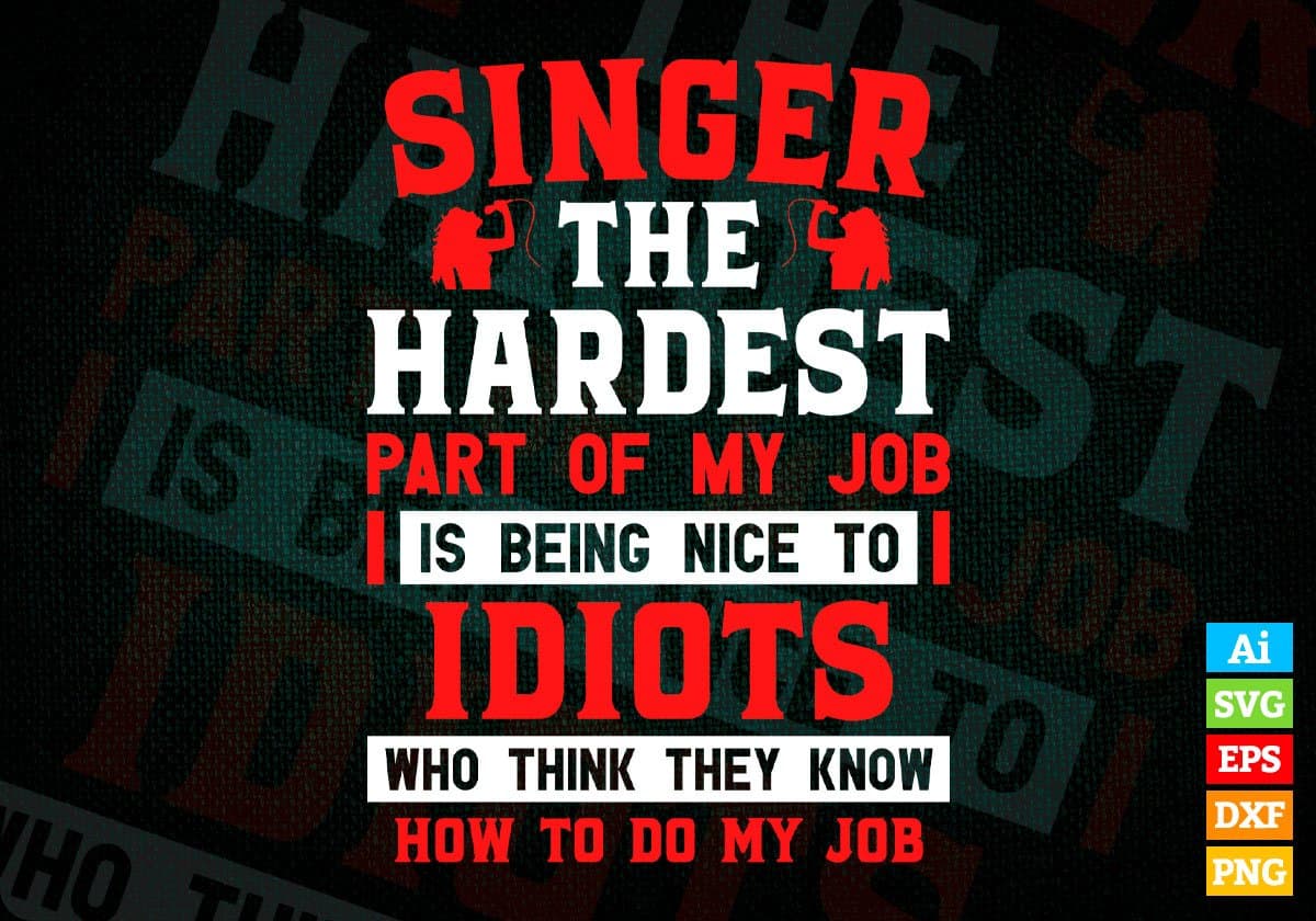 Singer The Hardest Part Of My Job Is Being Nice To Idiots Editable Vector T shirt Designs In Svg Png Printable Files