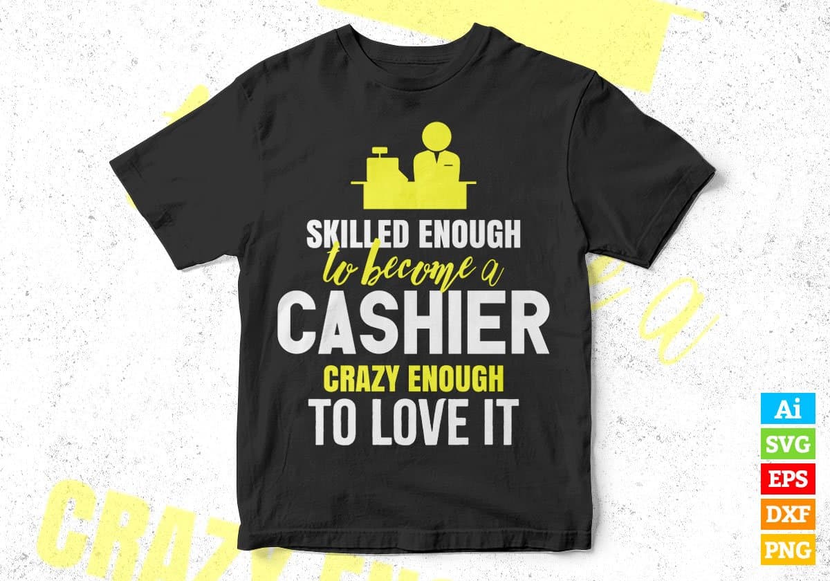 Skilled Enough To Become Cashier Crazy Enough To Love It Editable Vector T shirt Design In Svg Png Files