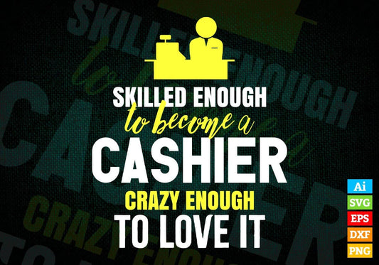 Skilled Enough To Become Cashier Crazy Enough To Love It Editable Vector T shirt Design In Svg Png Files