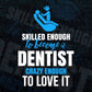 Skilled Enough To Become Dentist Crazy Enough To Love It Editable Vector T shirt Design In Svg Png Files