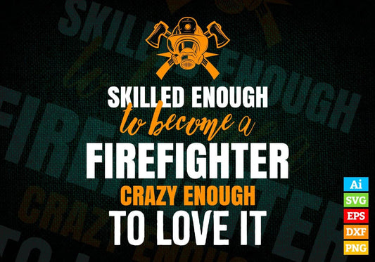 Skilled Enough To Become Firefighter Crazy Enough To Love It Editable Vector T shirt Design In Svg Printable Files