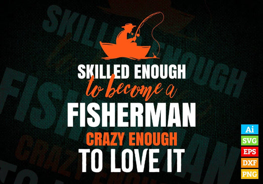 Skilled Enough To Become Fisherman Crazy Enough To Love It Editable Vector T shirt Design In Svg Png Printable Files