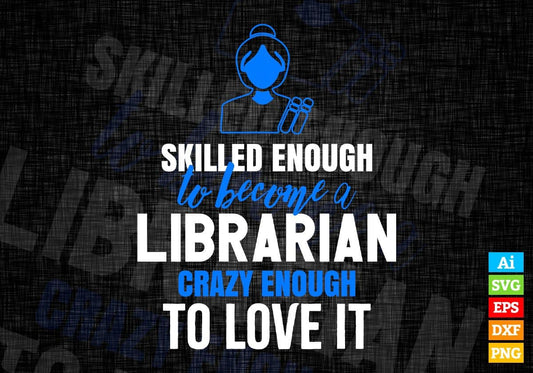 Skilled Enough To Become Librarian Crazy Enough To Love It Editable Vector T shirt Design In Svg Png Printable Files