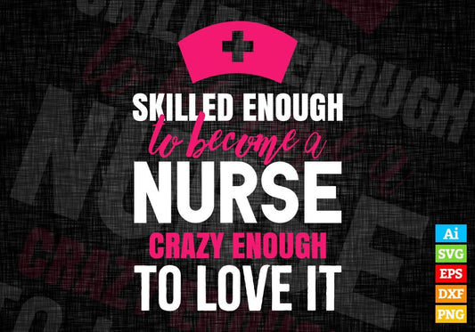 Skilled Enough To Become Nurse Crazy Enough To Love It Editable Vector T shirt Design In Svg Png Files