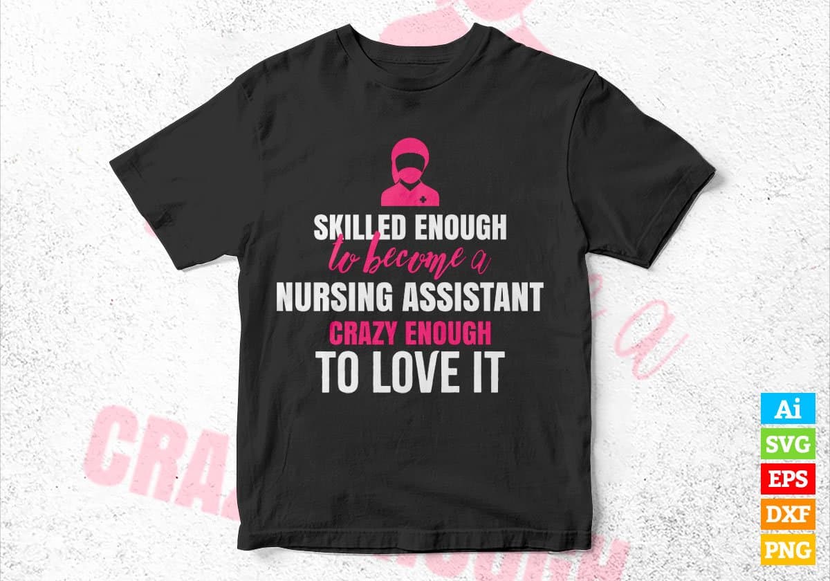 Skilled Enough To Become Nursing Assistant Crazy Enough To Love It Editable Vector T shirt Design In Svg Png Files