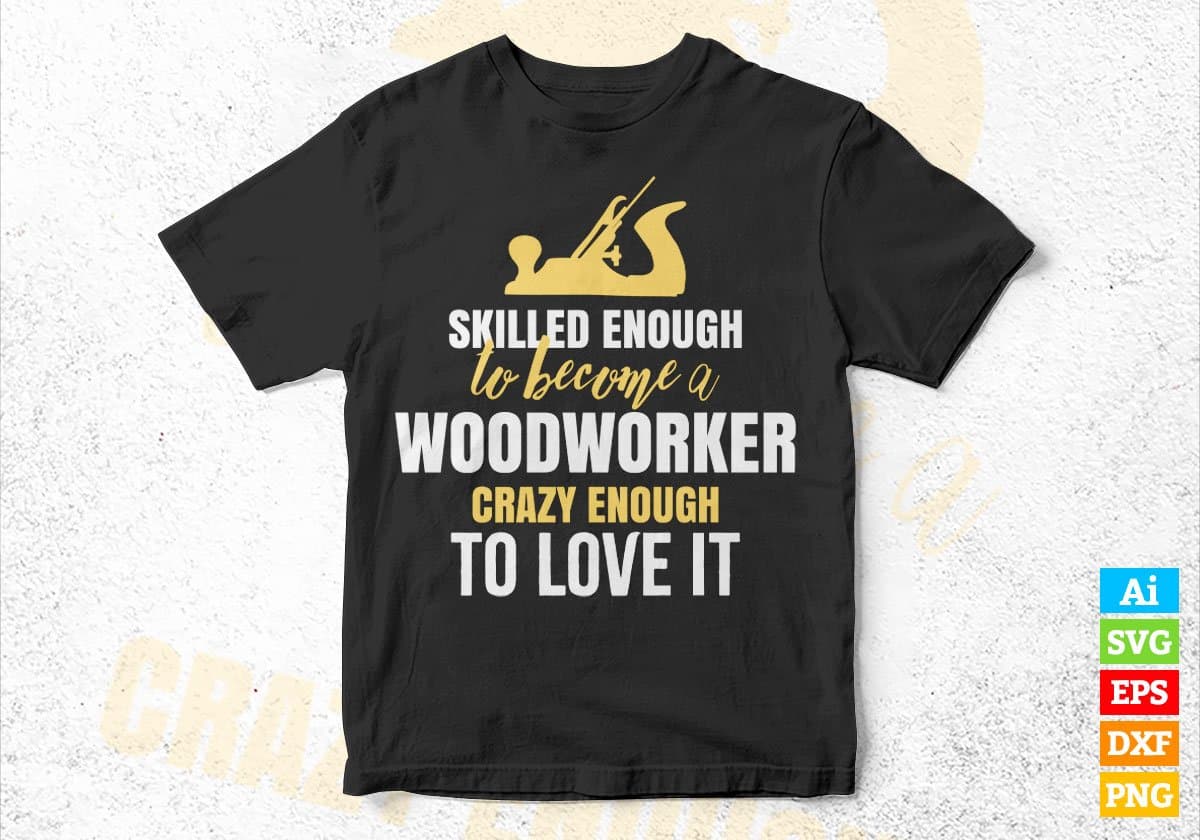Skilled Enough To Become Woodworker Crazy Enough To Love It Editable Vector T shirt Design In Svg Png Files