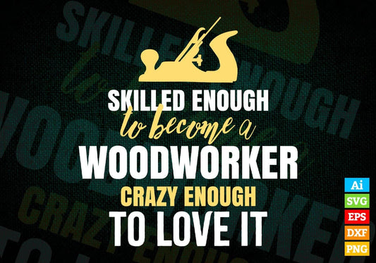 Skilled Enough To Become Woodworker Crazy Enough To Love It Editable Vector T shirt Design In Svg Png Files