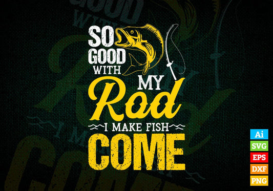 So Good With My Rod i make Fish Come Fisherman Editable Vector T-shirt Design in Ai Svg Png Files