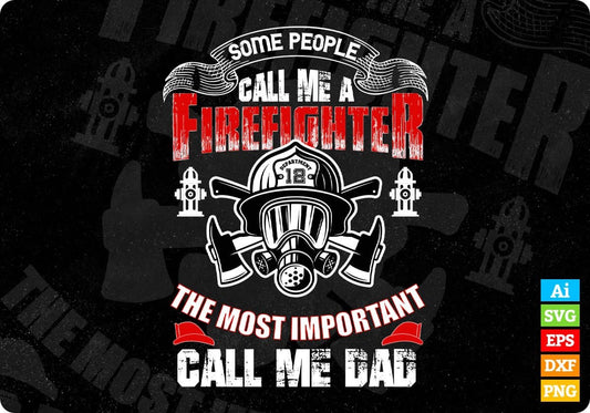 Some People Call Me A Firefighter The Most Important Call Me Dad Editable T shirt Design In Ai Png Svg Files