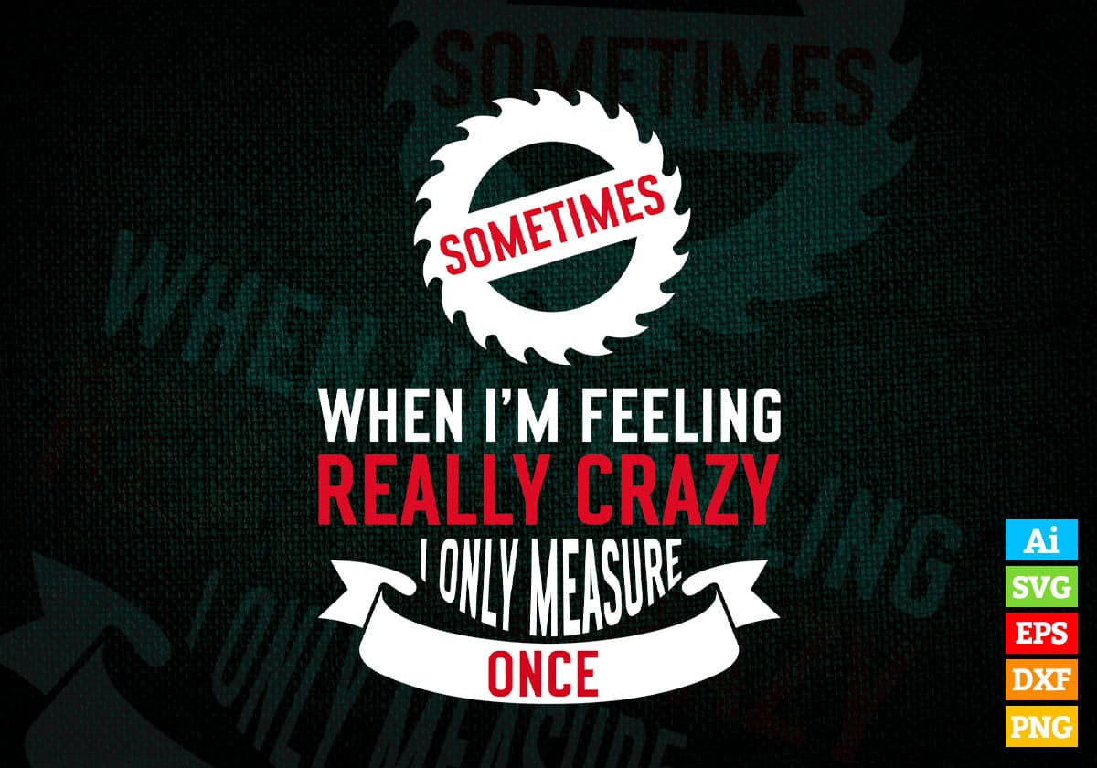 Sometimes When I'm Feeling Really Crazy I Only Measure Once Editable Vector T-shirt Design in Ai Png Svg Files