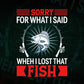 Sorry For What I Said When I Lost That Fish Fishing Vector T shirt Design in Ai Png Svg Files