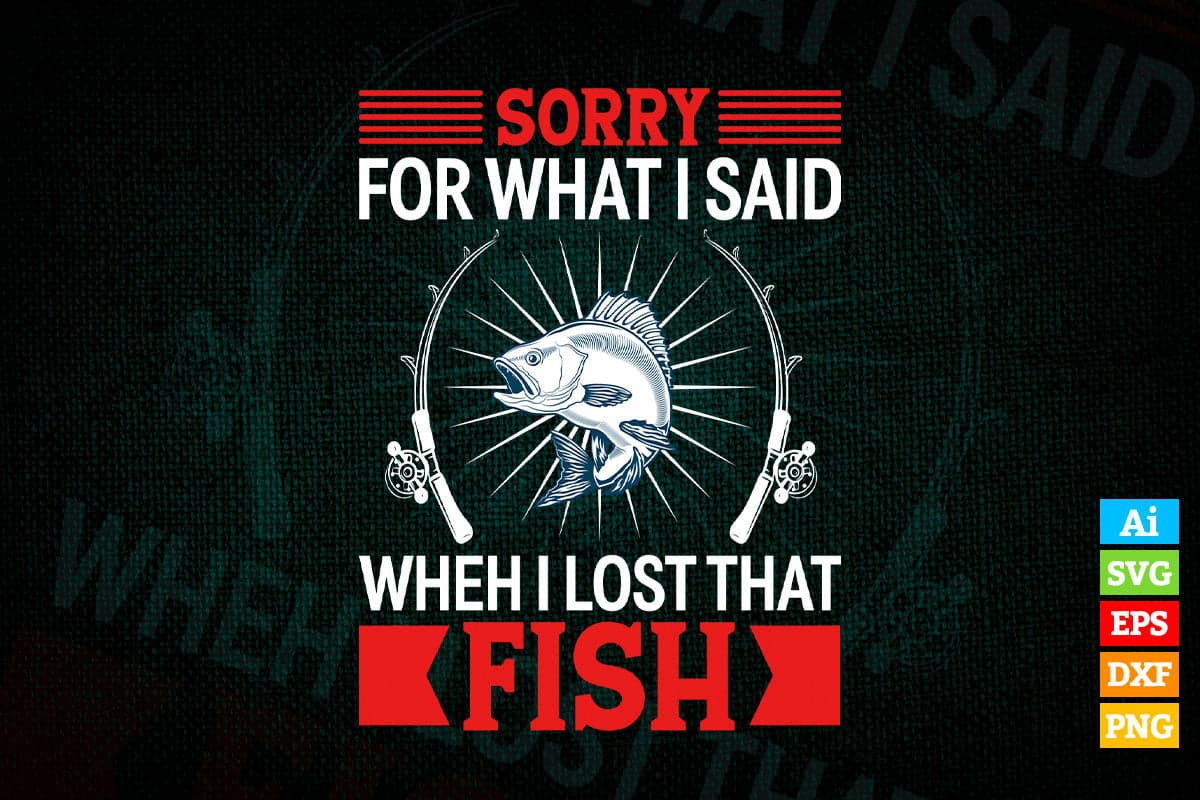 Sorry For What I Said When I Lost That Fish Fishing Vector T shirt Design in Ai Png Svg Files