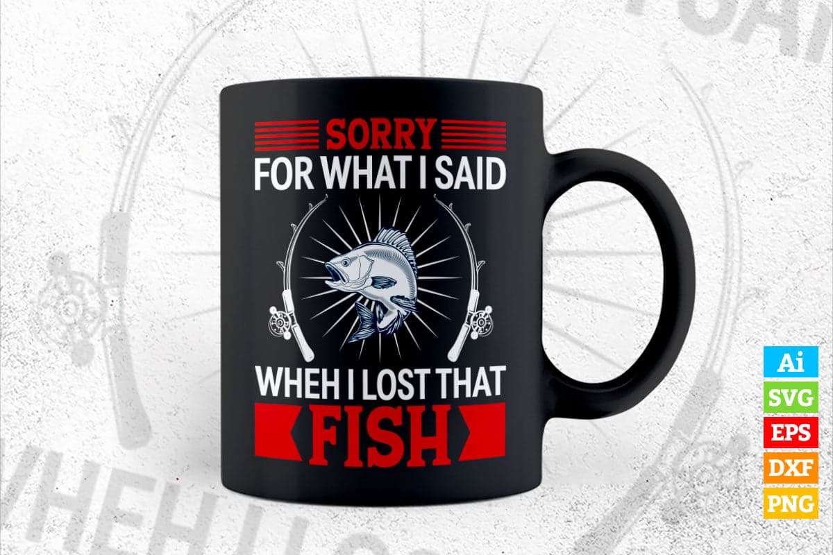 Sorry For What I Said When I Lost That Fish Fishing Vector T shirt Design in Ai Png Svg Files