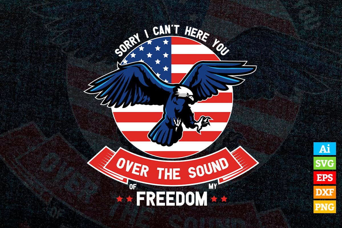 Sorry I Can't Here You Over The Sound Of My Freedom Vector T shirt Design in Ai Png Svg Files.