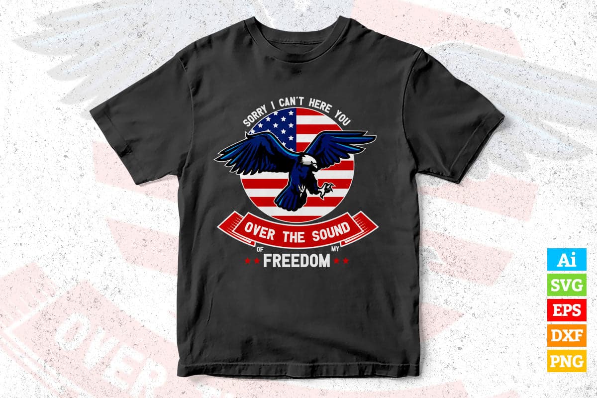 Sorry I Can't Here You Over The Sound Of My Freedom Vector T shirt Design in Ai Png Svg Files.