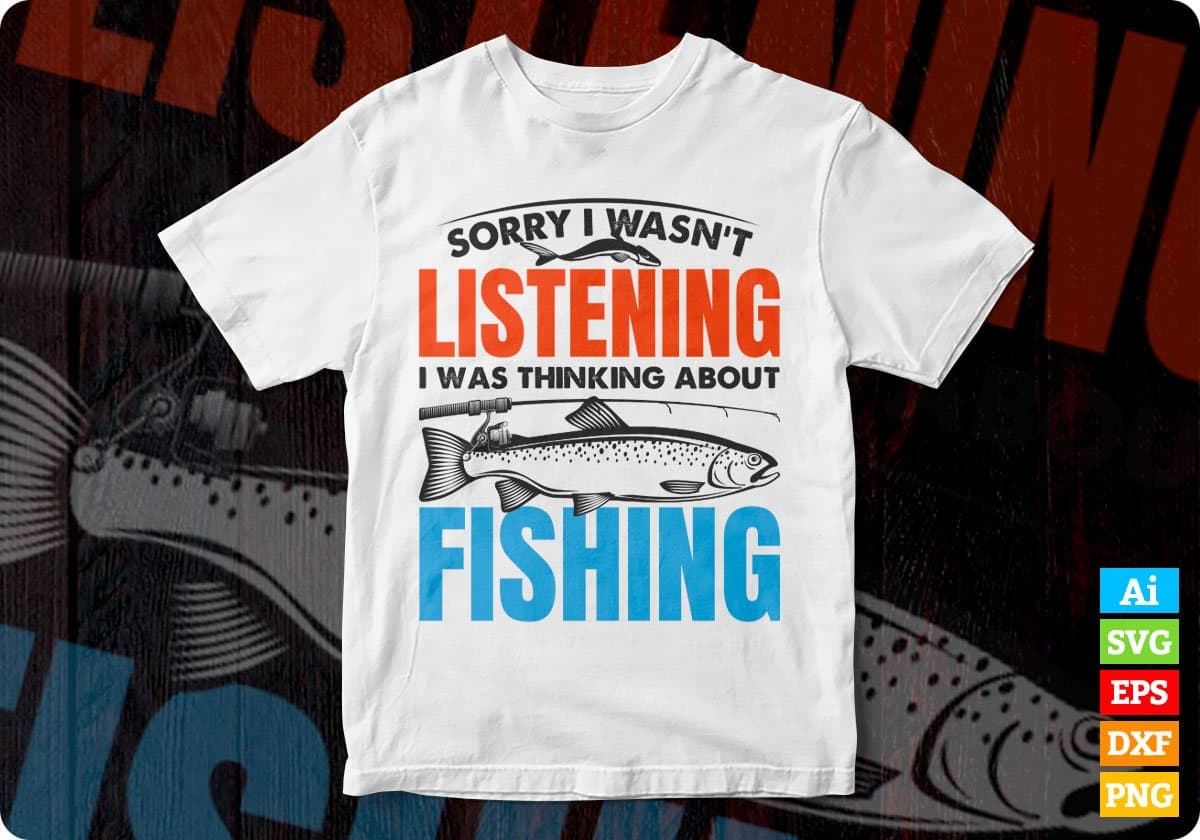 Sorry I Wasn't Listening Fishing Editable Vector T-shirt Design in Ai Svg Png Files