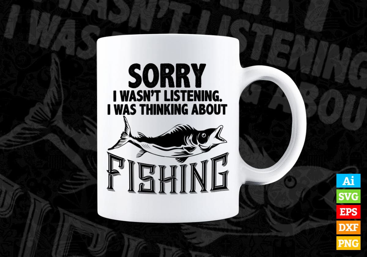  Sorry I Wasn't Listening I Was Thinking About Fishing
