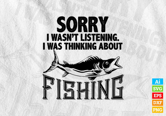 Sorry i Wasn’t Listening i Was Thinking about Fishing Editable Vector T-shirt Design in Ai Svg Png Files