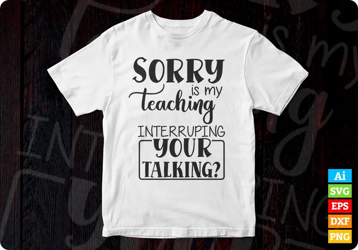 Sorry Is My Teaching Interrupting Your Talking Editable T shirt Design In Ai Png Svg Cutting Printable Files