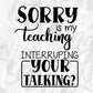Sorry Is My Teaching Interrupting Your Talking Editable T shirt Design In Ai Png Svg Cutting Printable Files