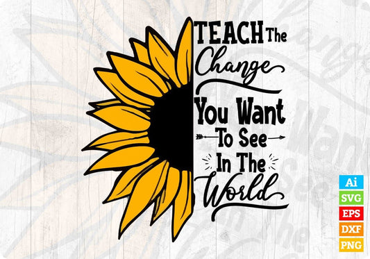 Teach The Change You Want To See In The World Editable T shirt Design In Ai Png Svg Cutting Printable Files