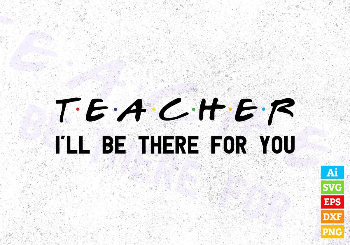 Teacher I'll Be There For You Editable Vector T-shirt Designs Png Svg Files