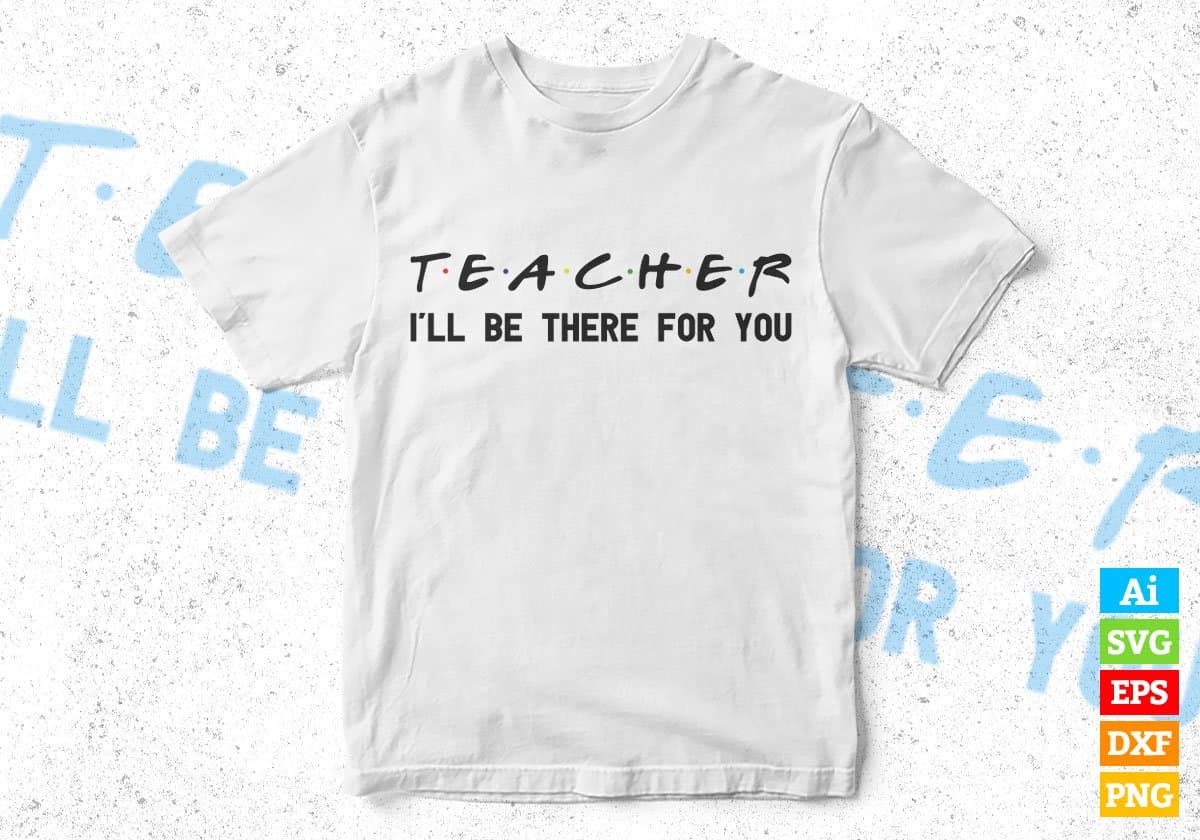 Teacher I'll Be There For You Editable Vector T-shirt Designs Png Svg Files