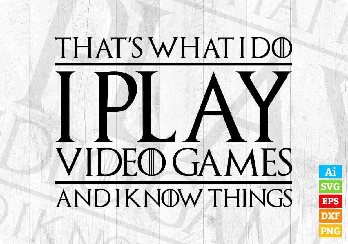 That's What I Do I Play Video Games And I Know Things Gamer Editable T-Shirt Design in Svg Files