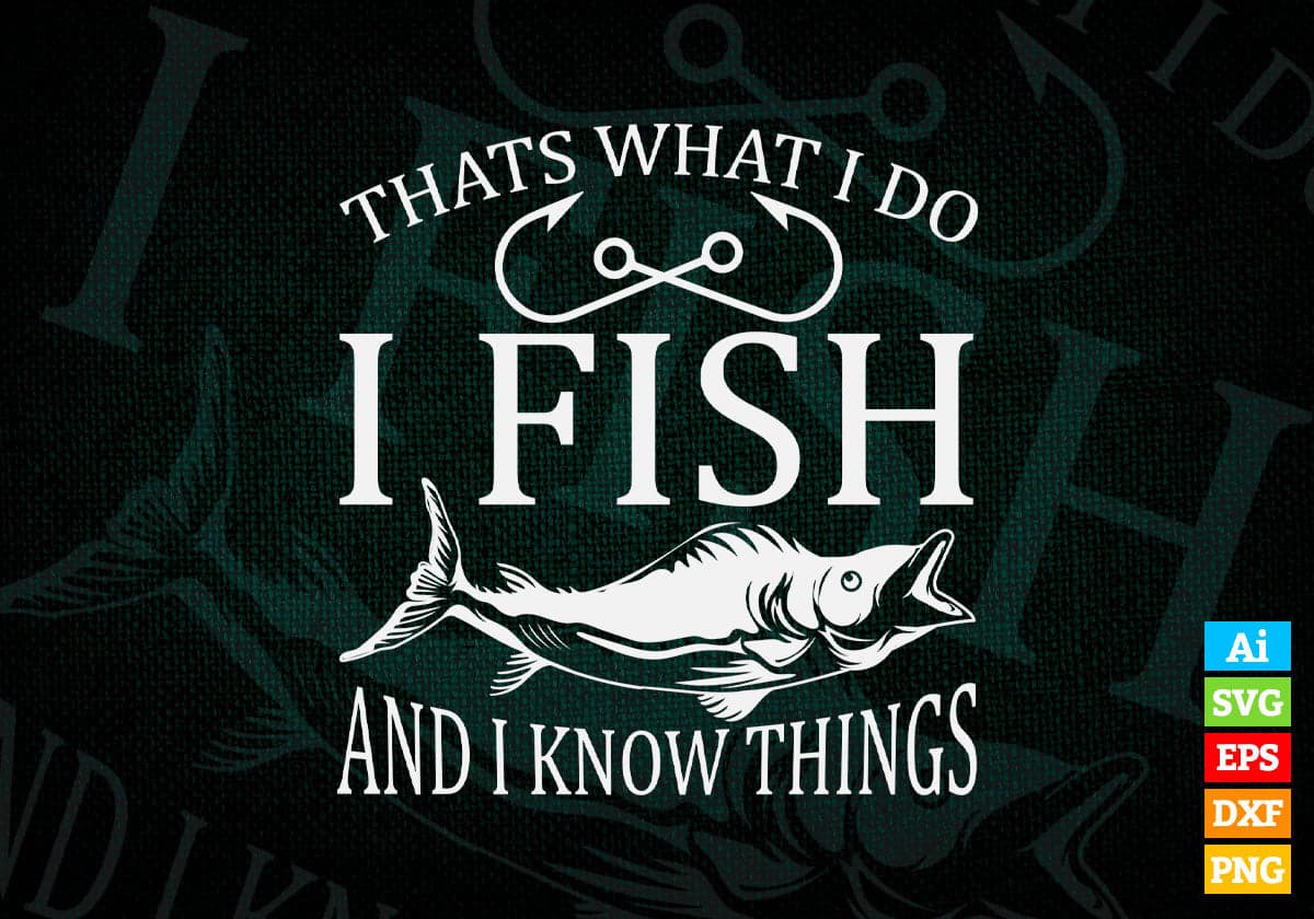 Thats Whats i Do i Fish And i Know Things Fisherman Editable Vector T-shirt Design in Ai Svg Png Files