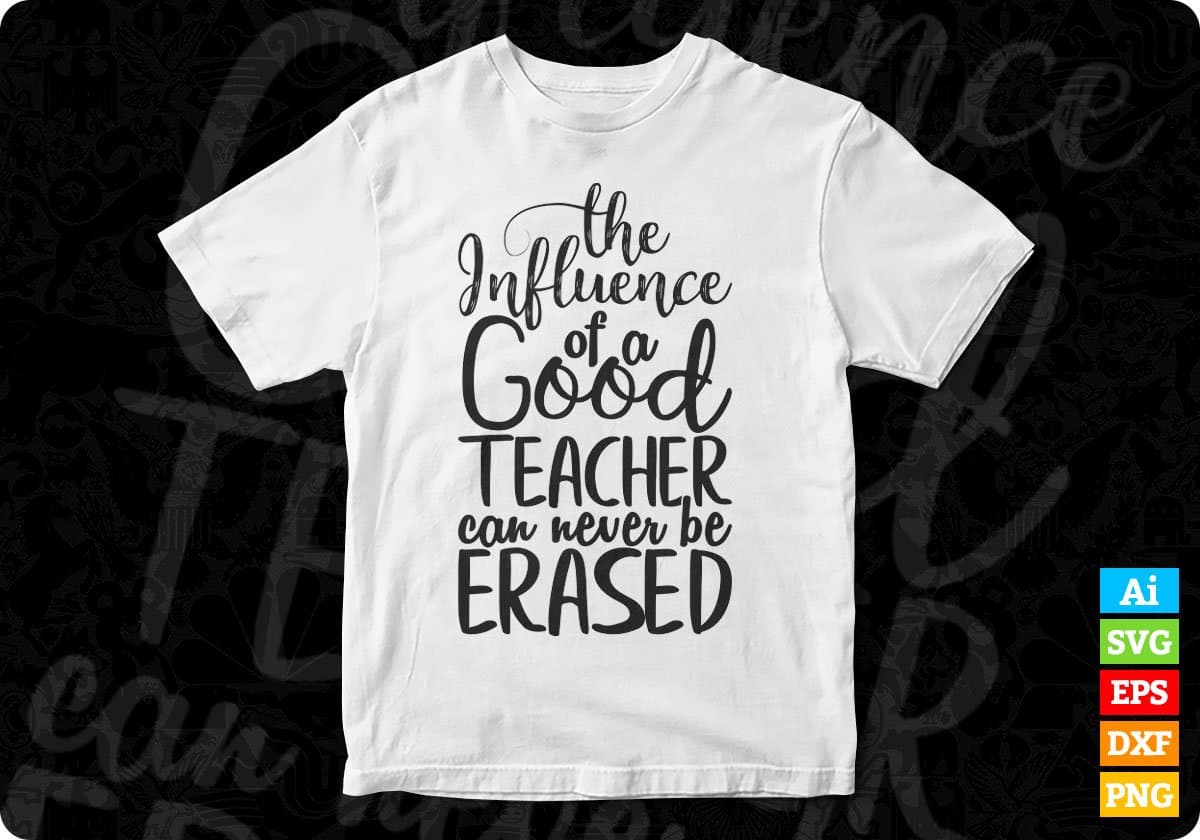 The Influence Of A Good Teacher Can Never Be Erased Quotes T shirt Design In Png Svg Printable Files