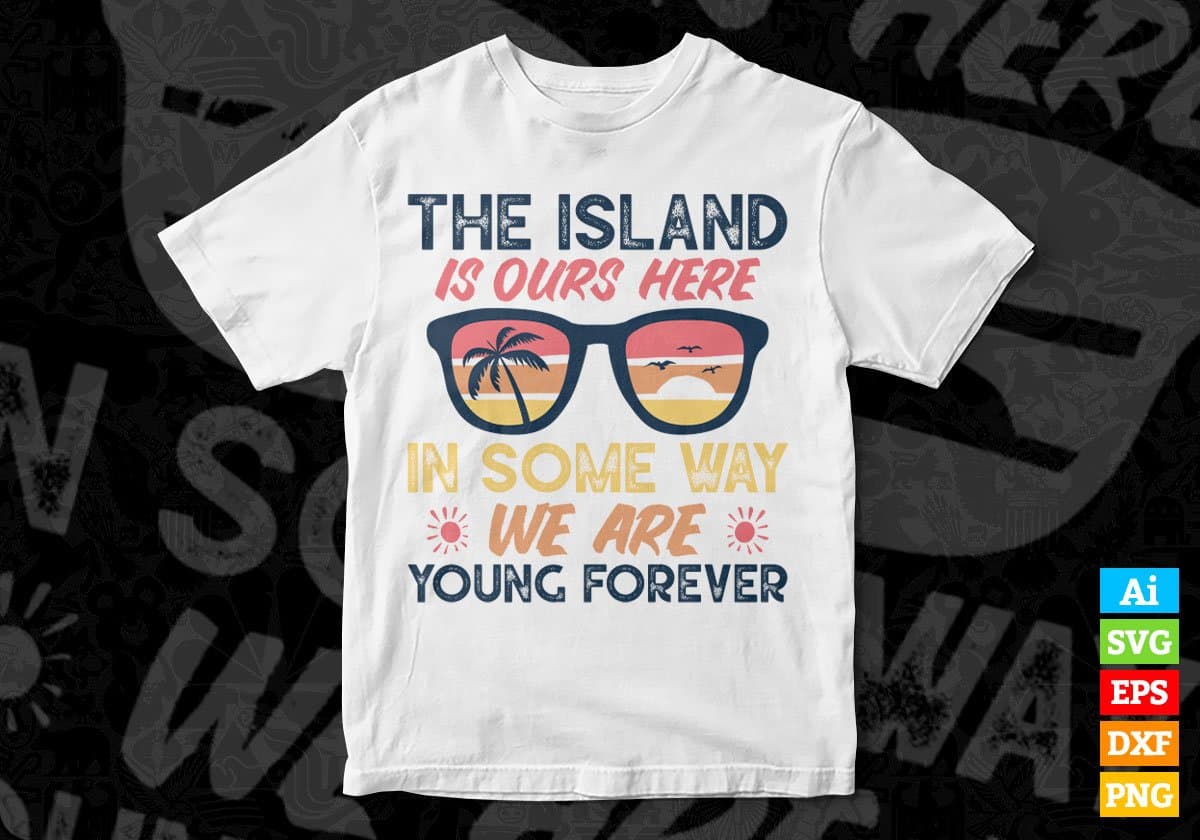 The Island Is Ours Here In Some Way We Are Young Forever Editable Vector T shirt Design In Svg Png Files