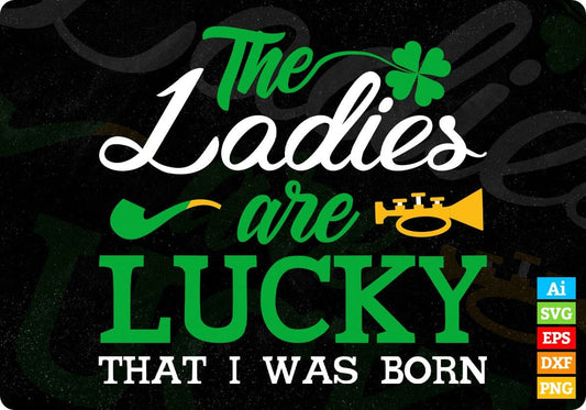 The Ladies are Lucky that I was Born St Patrick's Day Editable T-shirt Design in Ai Svg Files