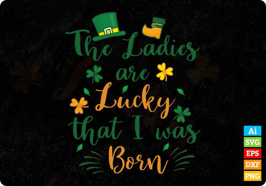 The Ladies Are Lucky That I Was Born St Patrick's Day T shirt Design In Svg Png Cutting Printable Files