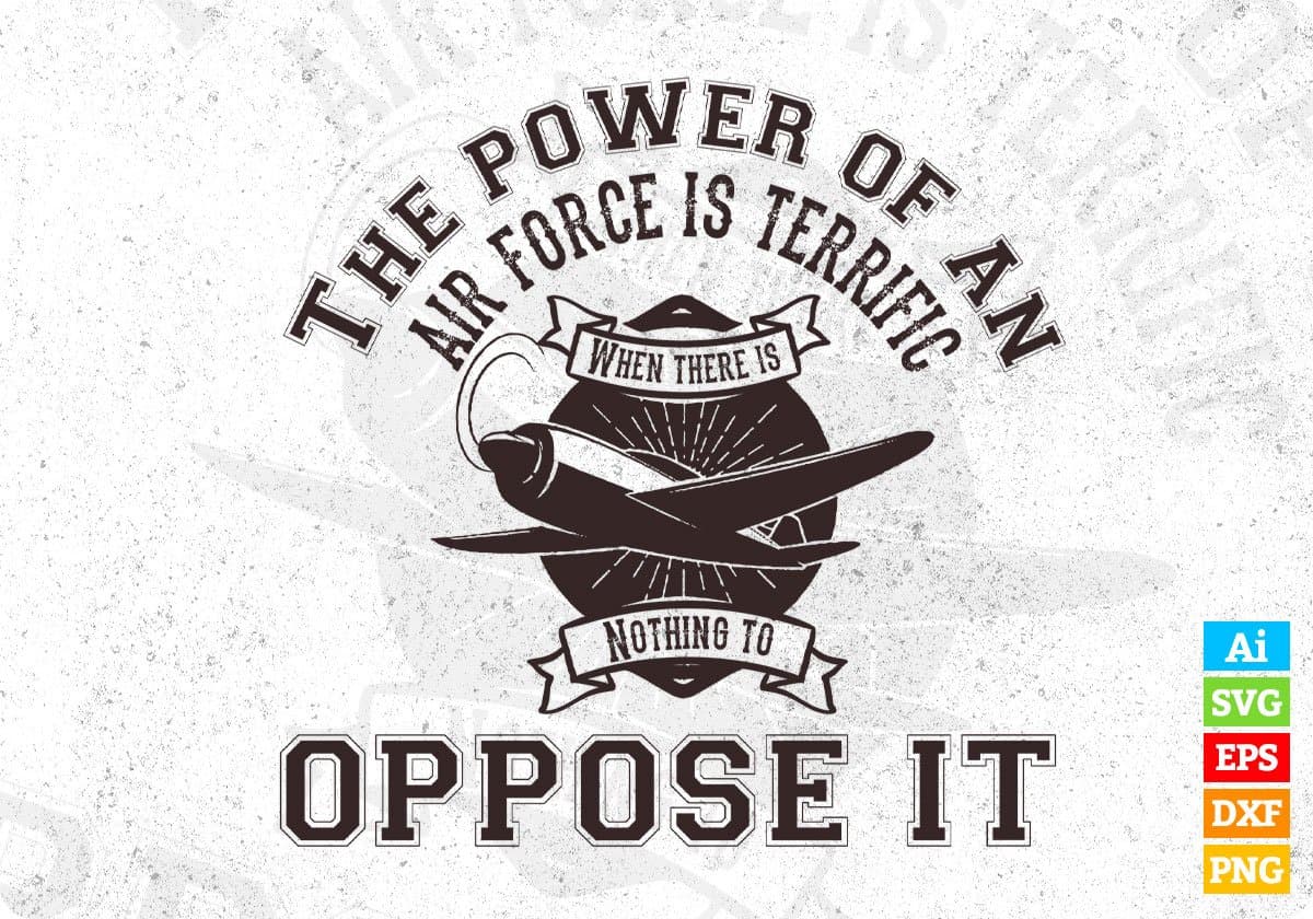 The Power Of An Air Force Terrific When Their Is Nothing To Oppose It Air Force Editable T shirt Design Svg Cutting Printable Files