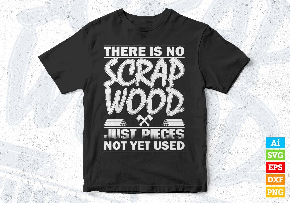There Is No Scrap Wood Just Pieces Not Yet Used T shirt Design In Png Svg Printable Files