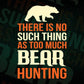 There Is No Such Thing As Too Much Bear Hunting Editable Vector T shirt Design In Svg Png Files