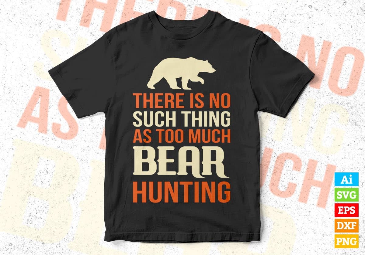 There Is No Such Thing As Too Much Bear Hunting Editable Vector T shirt Design In Svg Png Files