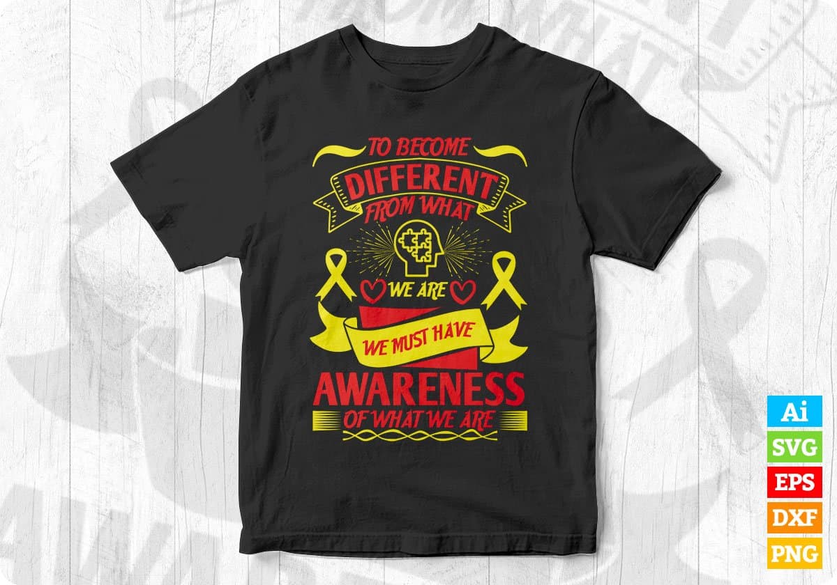 To Become Different From What We Are We Must Have Some Awareness Editable T shirt Design In Svg Files