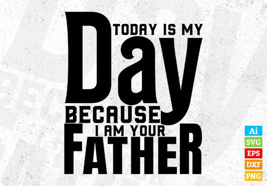 Today Is My Day Because I Am Your Father T shirt Design In Svg Cutting Printable Files