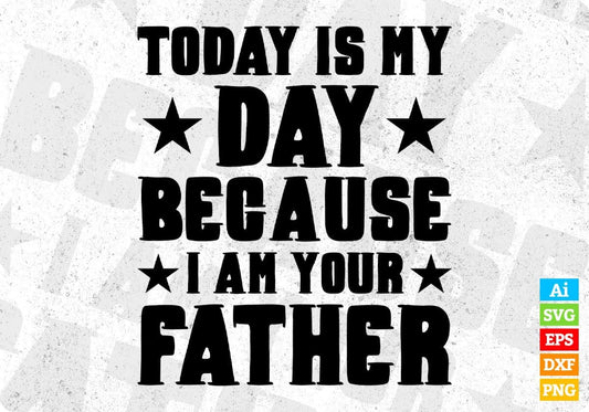 Today is My Day Because I am Your Father's Day Editable T-shirt Design in Ai Svg Printable Files