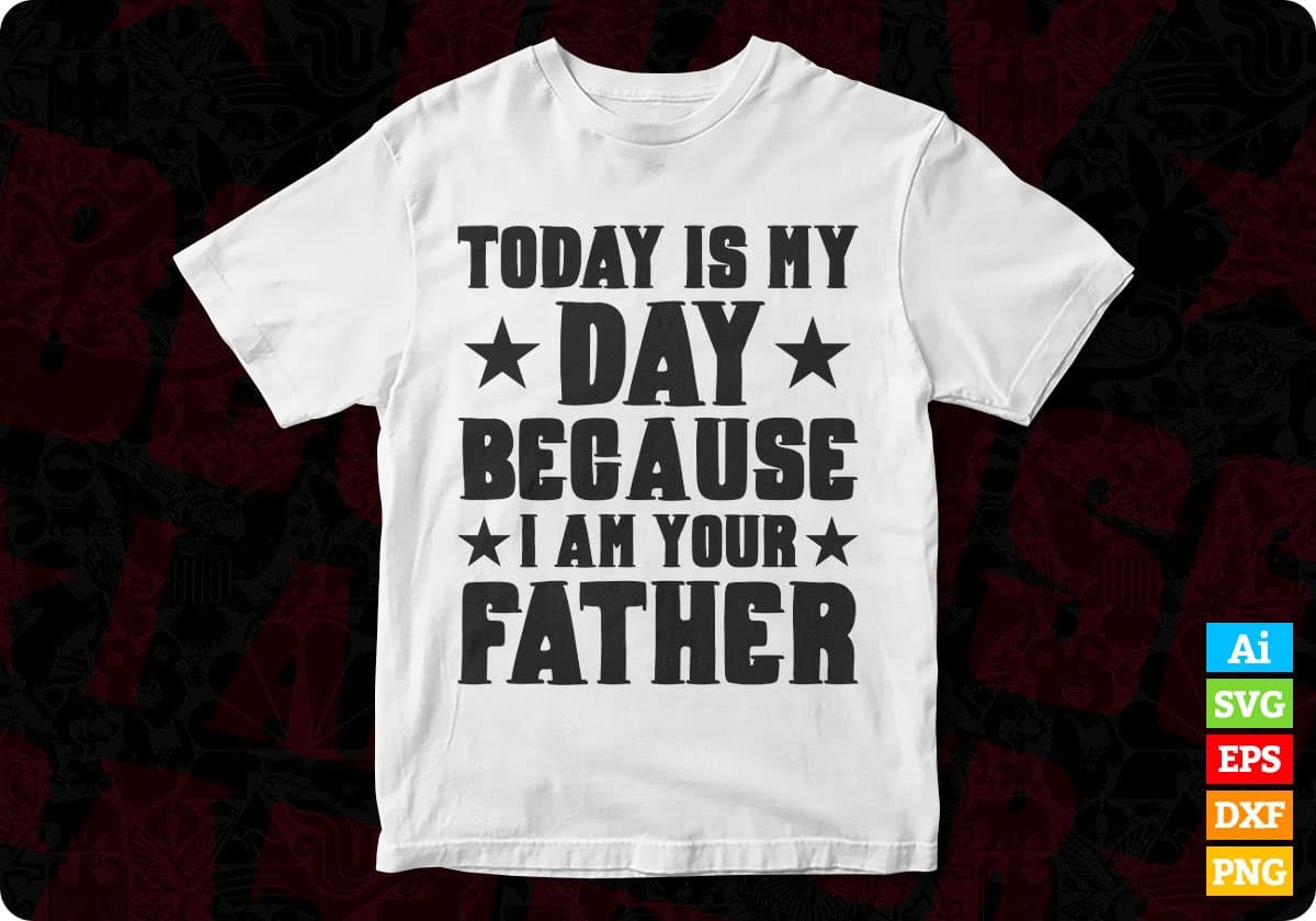 Today is My Day Because I am Your Father's Day Editable T-shirt Design in Ai Svg Printable Files