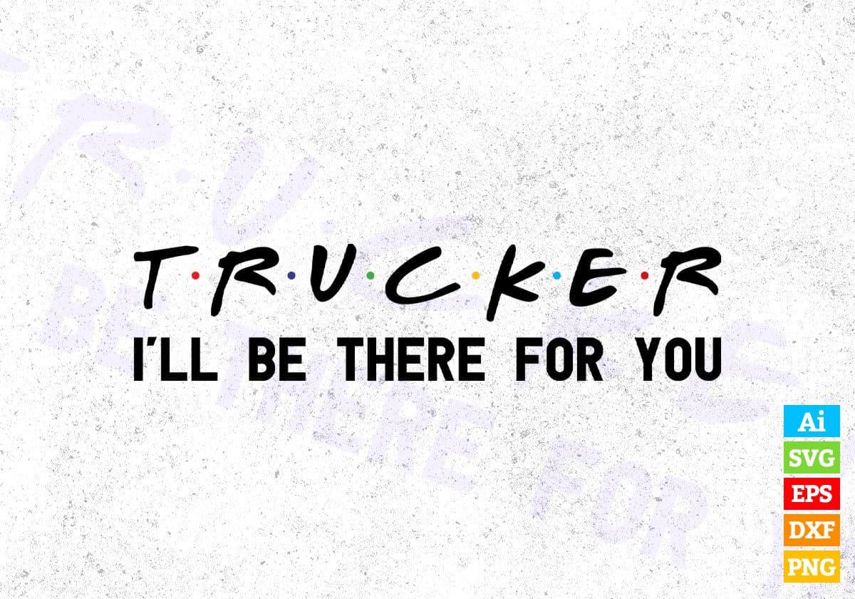 Trucker I'll Be There For You Editable Vector T-shirt Designs Png Svg Files