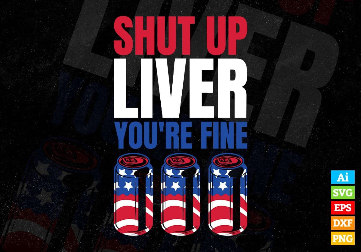 USA Flag Shut Up Liver You're Fine 4th Of July Editable Vector T shirt Design In Svg Png Printable Files